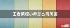 王者荣耀小乔怎么玩厉害