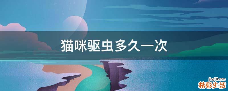 猫咪驱虫多久一次