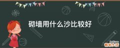 砌墙用什么沙比较好
