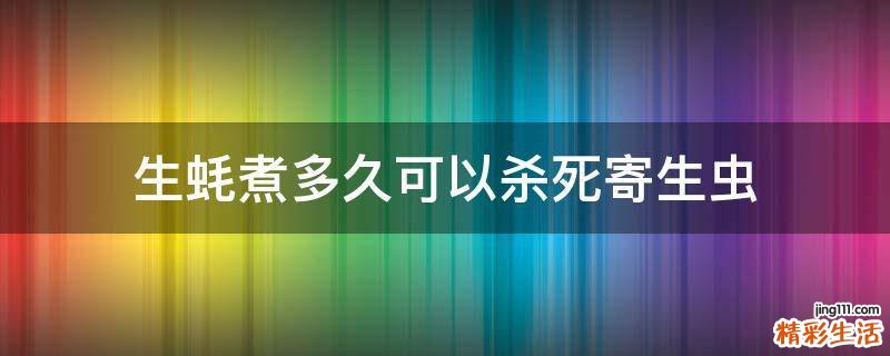 生蚝煮多久可以杀死寄生虫
