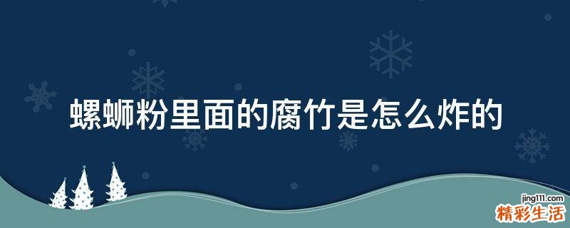 螺蛳粉里面的腐竹是怎么炸的