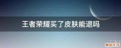 王者荣耀买了皮肤能退吗