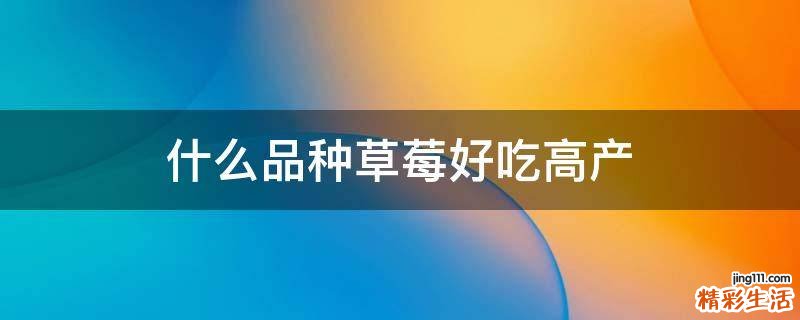 什么品种草莓好吃高产