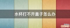 水杯打不开盖子怎么办