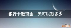 银行卡取现金一天可以取多少