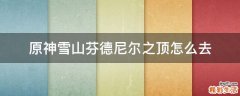 原神雪山芬德尼尔之顶怎么去