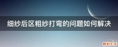 细纱后区粗纱打弯的问题如何解决
