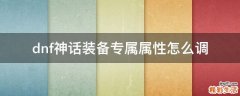 dnf神话装备专属属性怎么调