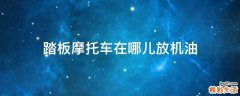 踏板摩托车在哪儿放机油