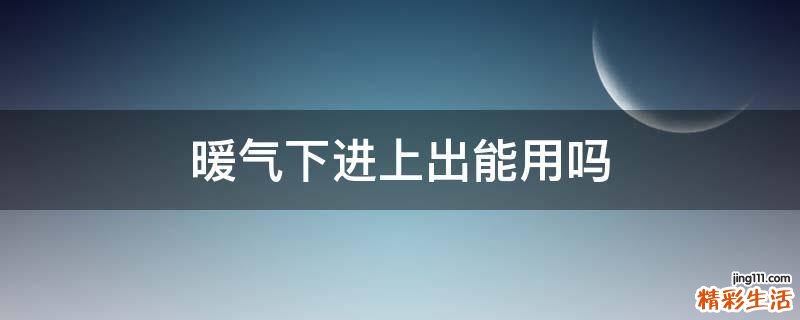 暖气下进上出能用吗