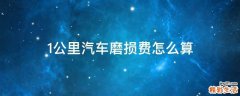 1公里汽车磨损费怎么算