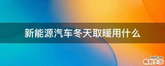 新能源汽车冬天取暖用什么