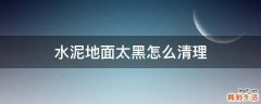 水泥地面太黑怎么清理