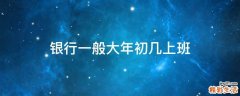 银行一般大年初几上班