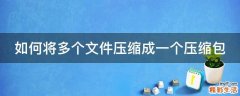 如何将多个文件压缩成一个压缩包