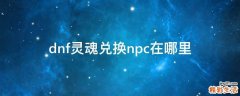 dnf灵魂兑换npc在哪里
