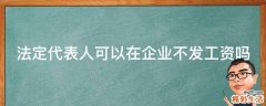 法定代表人可以在企业不发工资吗