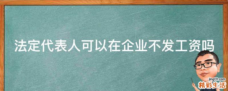 法定代表人可以在企业不发工资吗