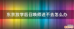 东京放学后召唤师进不去怎么办