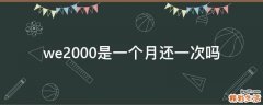 we2000是一个月还一次吗