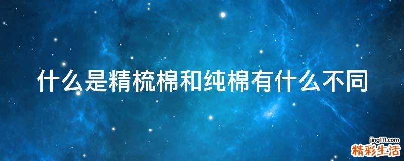 什么是精梳棉和纯棉有什么不同