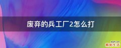 废弃的兵工厂2怎么打