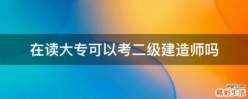 在读大专可以考二级建造师吗