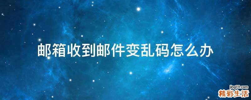 邮箱收到邮件变乱码怎么办