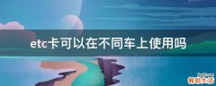 etc卡可以在不同车上使用吗