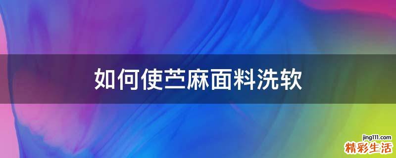 如何使苎麻面料洗软