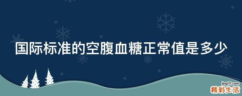 国际标准的空腹血糖正常值是多少