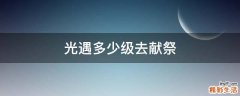 光遇多少级去献祭