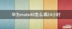 华为mate40怎么调24小时