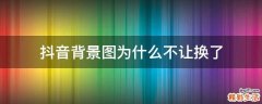 抖音背景图为什么不让换了
