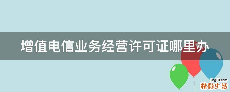 增值电信业务经营许可证哪里办