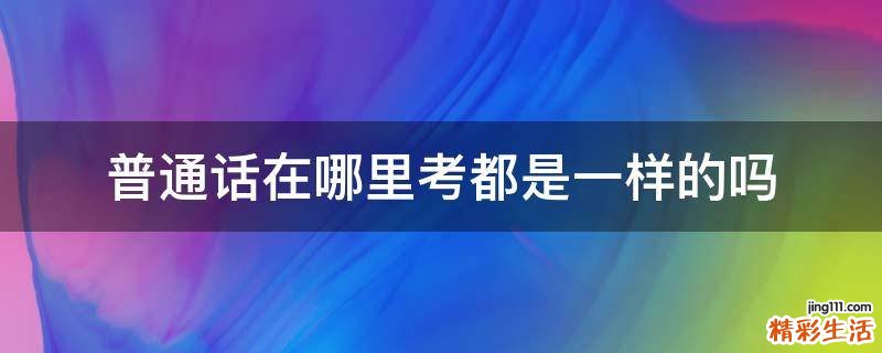 普通话在哪里考都是一样的吗