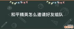 和平精英怎么邀请好友组队