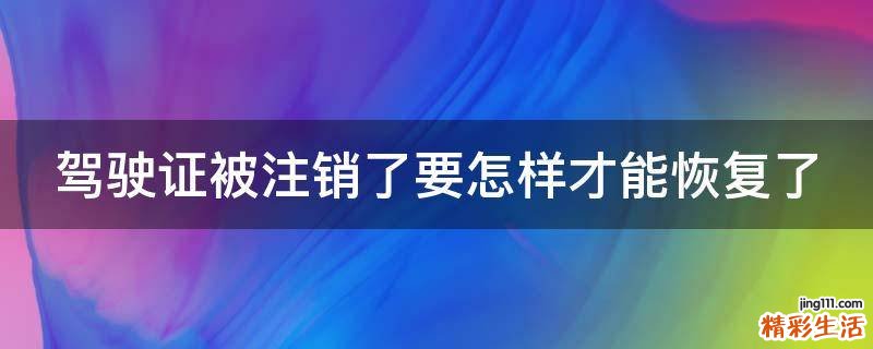 驾驶证被注销了要怎样才能恢复了