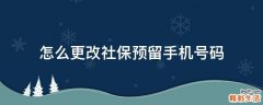 怎么更改社保预留手机号码