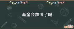 基金会跌没了吗