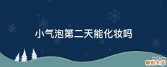 小气泡第二天能化妆吗