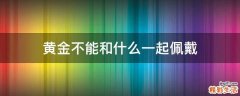 黄金不能和什么一起佩戴