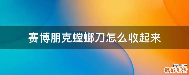 赛博朋克螳螂刀怎么收起来