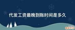 代发工资最晚到账时间是多久