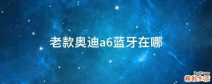 老款奥迪a6蓝牙在哪