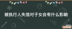 被执行人失信对子女会有什么影响