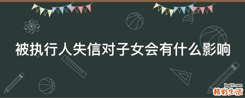 被执行人失信对子女会有什么影响