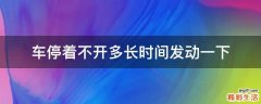 车停着不开多长时间发动一下