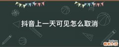 抖音上一天可见怎么取消