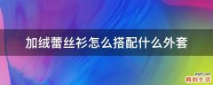 加绒蕾丝衫怎么搭配什么外套